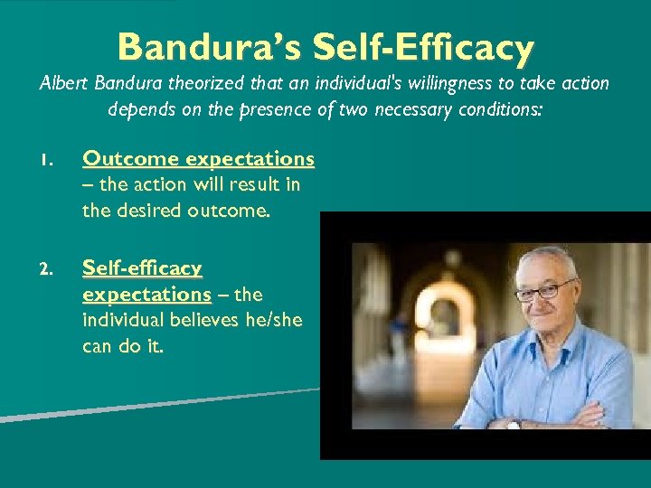 Bandura’s Self-Efficacy Albert Bandura theorized that an individual's willingness to take action depends on