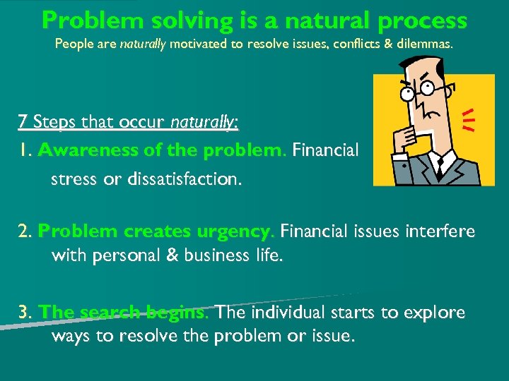 Problem solving is a natural process People are naturally motivated to resolve issues, conflicts