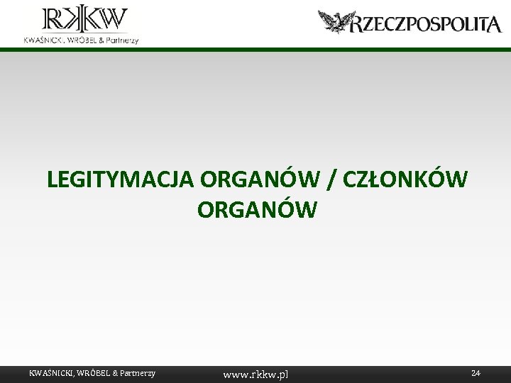 LEGITYMACJA ORGANÓW / CZŁONKÓW ORGANÓW KWAŚNICKI, WRÓBEL & Partnerzy www. rkkw. pl 24 