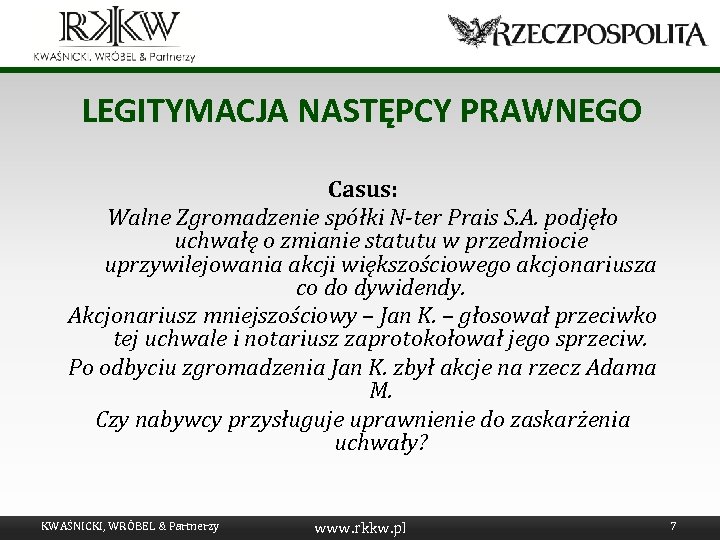 LEGITYMACJA NASTĘPCY PRAWNEGO Casus: Walne Zgromadzenie spółki N-ter Prais S. A. podjęło uchwałę o