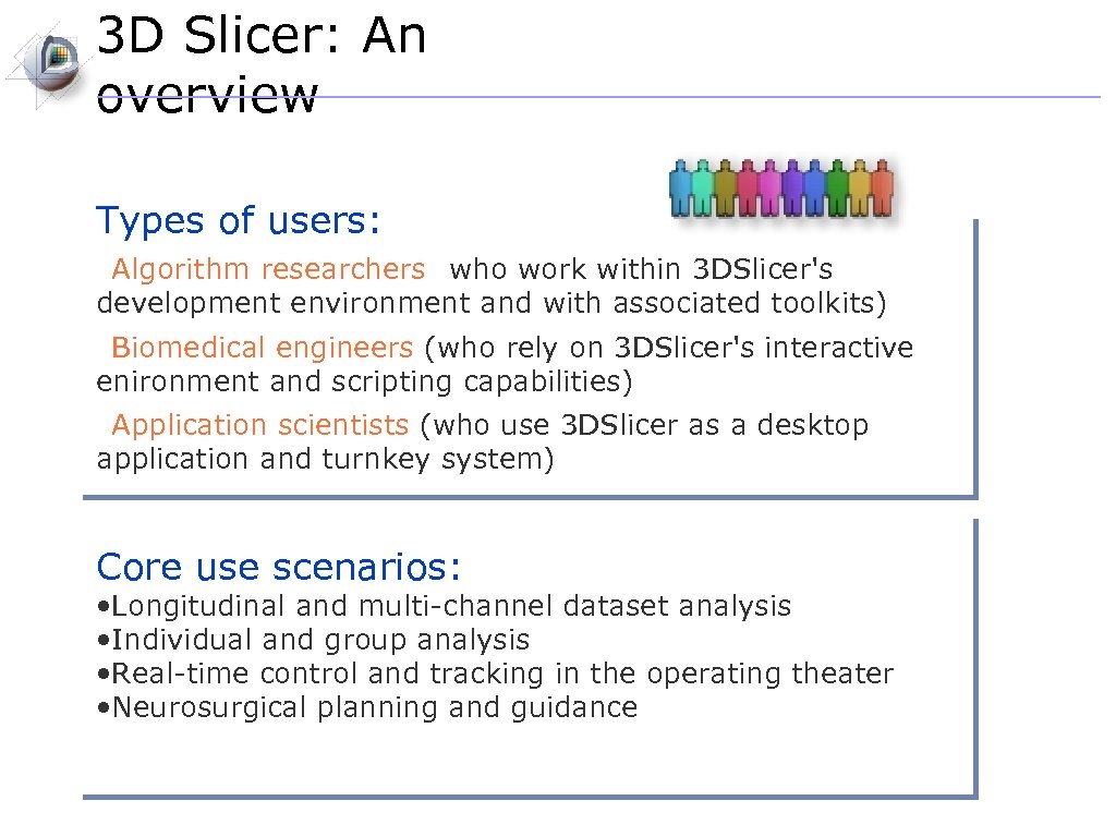 3 D Slicer: An overview Types of users: • Algorithm researchers (who work within