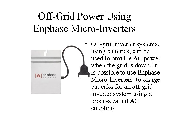 Off-Grid Power Using Enphase Micro-Inverters • Off-grid inverter systems, using batteries, can be used