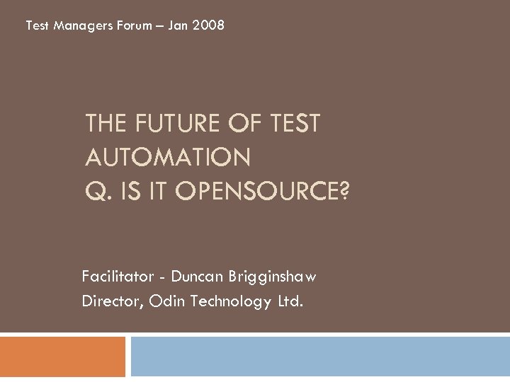 Test Managers Forum – Jan 2008 THE FUTURE OF TEST AUTOMATION Q. IS IT