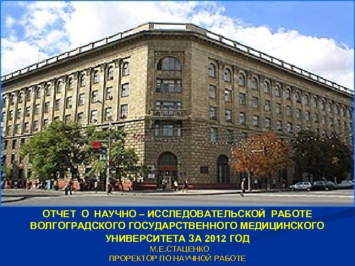 ОТЧЕТ О НАУЧНО – ИССЛЕДОВАТЕЛЬСКОЙ РАБОТЕ ВОЛГОГРАДСКОГО ГОСУДАРСТВЕННОГО МЕДИЦИНСКОГО УНИВЕРСИТЕТА ЗА 2012 ГОД М.