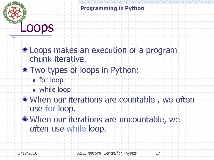 Programming in Python Loops makes an execution of a program chunk iterative. Two types