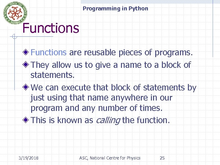 Programming in Python Functions are reusable pieces of programs. They allow us to give