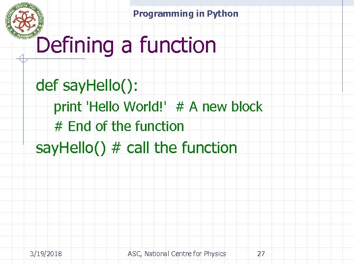 Programming in Python Defining a function def say. Hello(): print 'Hello World!' # A