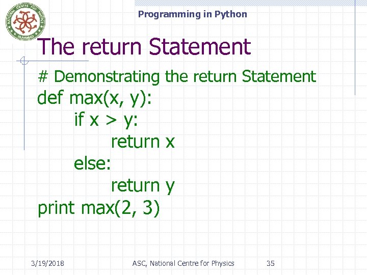 Programming in Python The return Statement # Demonstrating the return Statement def max(x, y):