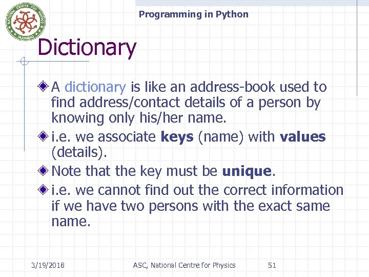 Programming in Python Dictionary A dictionary is like an address-book used to find address/contact