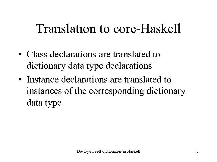 Translation to core-Haskell • Class declarations are translated to dictionary data type declarations •