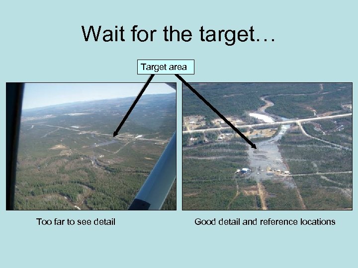 Wait for the target… Target area Too far to see detail Good detail and