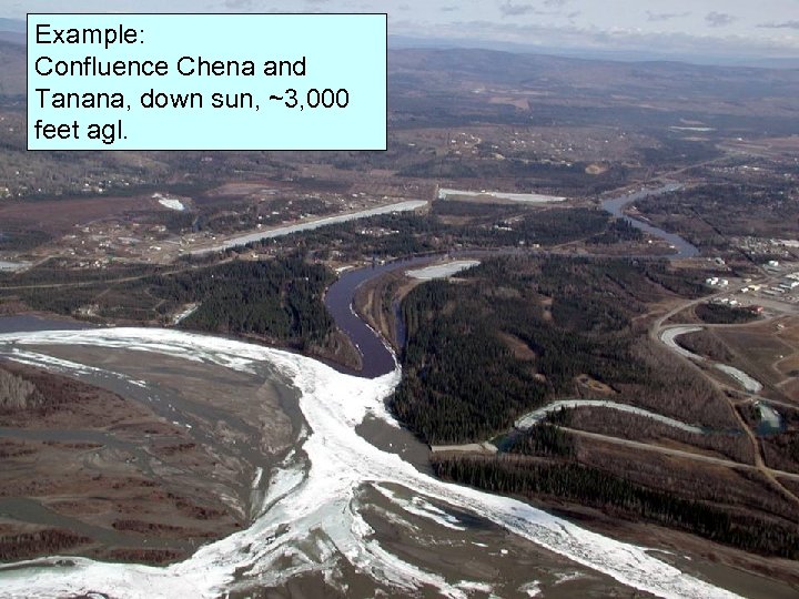 Example: Confluence Chena and Tanana, down sun, ~3, 000 feet agl. 