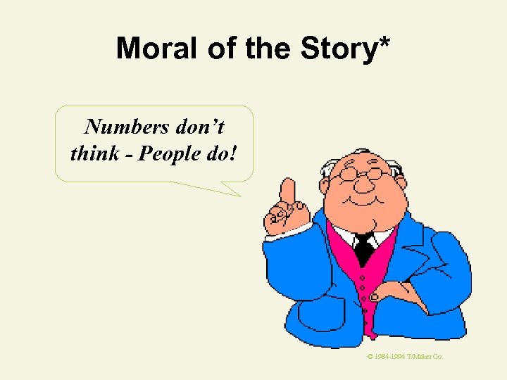Moral of the Story* Numbers don’t think - People do! © 1984 -1994 T/Maker