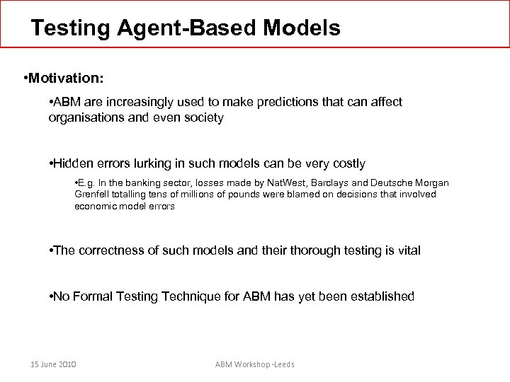 Testing Agent-Based Models • Motivation: • ABM are increasingly used to make predictions that