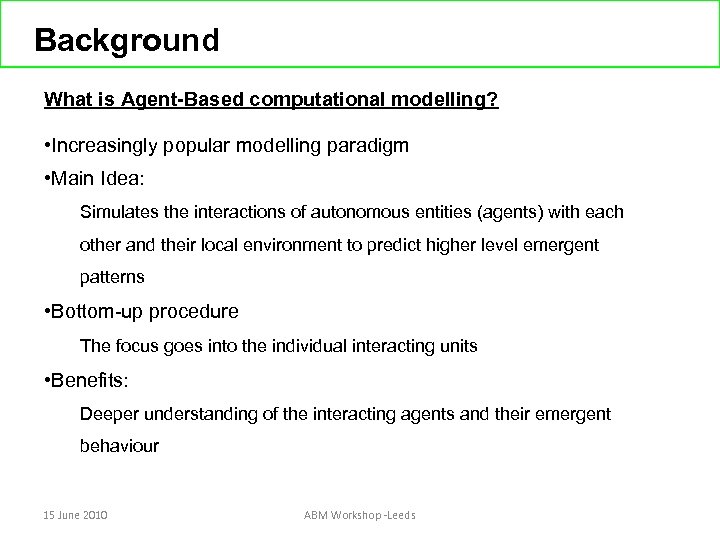 Background What is Agent-Based computational modelling? • Increasingly popular modelling paradigm • Main Idea: