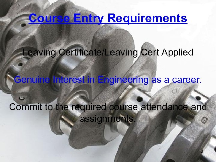 Course Entry Requirements Leaving Certificate/Leaving Cert Applied Genuine Interest in Engineering as a career.