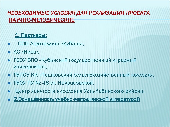 НЕОБХОДИМЫЕ УСЛОВИЯ ДЛЯ РЕАЛИЗАЦИИ ПРОЕКТА НАУЧНО-МЕТОДИЧЕСКИЕ 1. Партнеры: ООО Агрохолдинг «Кубань» , АО «Нива»