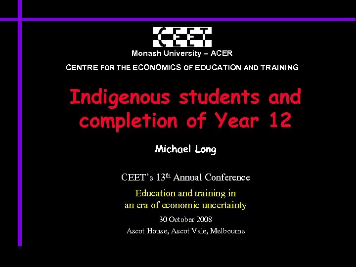 Monash University – ACER CENTRE FOR THE ECONOMICS OF EDUCATION AND TRAINING Indigenous students