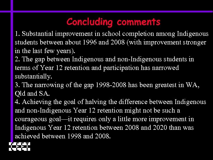 Concluding comments 1. Substantial improvement in school completion among Indigenous students between about 1996