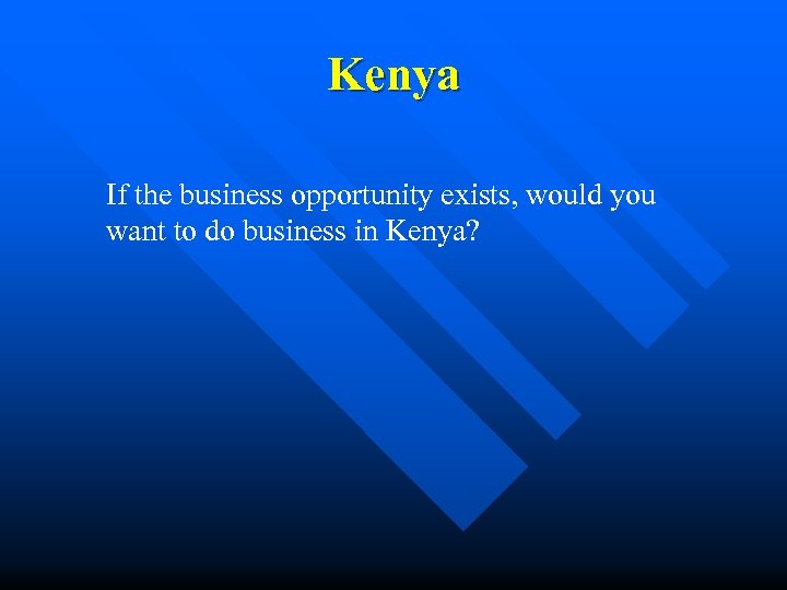 Kenya If the business opportunity exists, would you want to do business in Kenya?