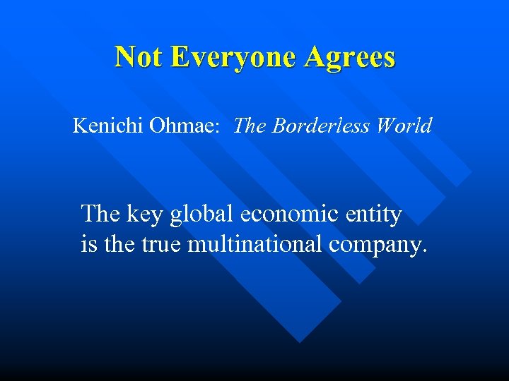 Not Everyone Agrees Kenichi Ohmae: The Borderless World The key global economic entity is