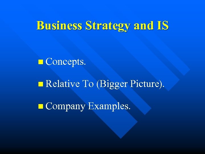 Business Strategy and IS n Concepts. n Relative To (Bigger Picture). n Company Examples.