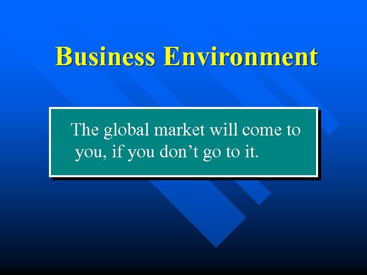 Business Environment The global market will come to you, if you don’t go to