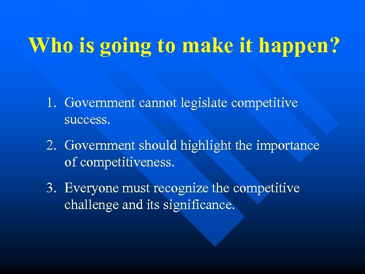 Who is going to make it happen? 1. Government cannot legislate competitive success. 2.