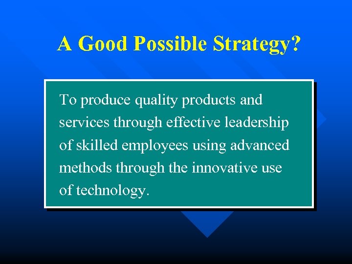 A Good Possible Strategy? To produce quality products and services through effective leadership of