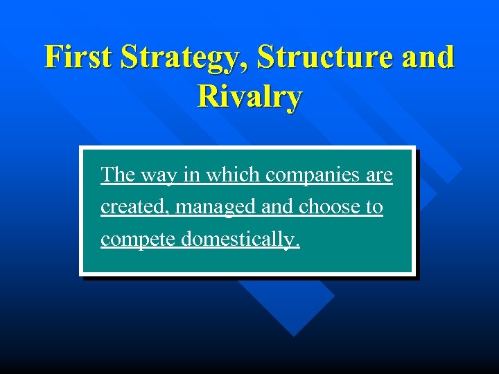 First Strategy, Structure and Rivalry The way in which companies are created, managed and