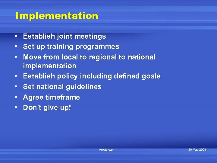 Implementation • • Establish joint meetings Set up training programmes Move from local to