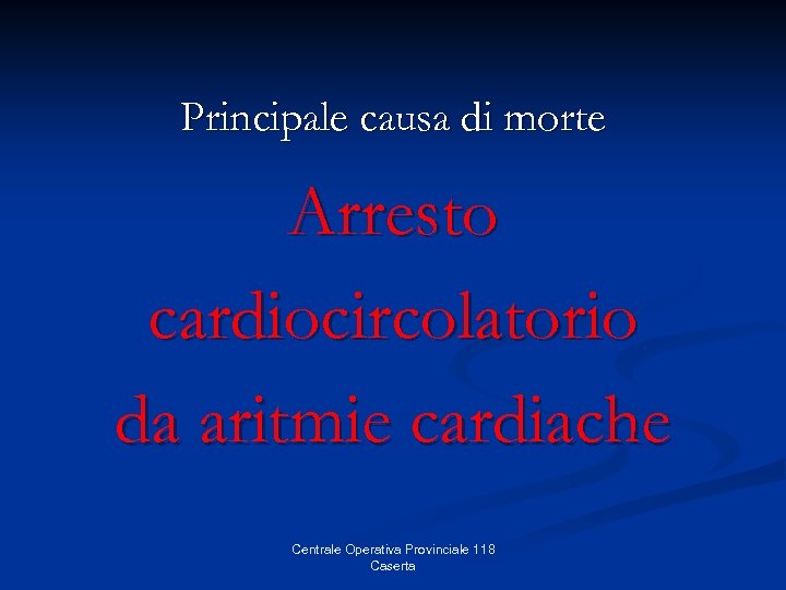 Principale causa di morte Arresto cardiocircolatorio da aritmie cardiache Centrale Operativa Provinciale 118 Caserta