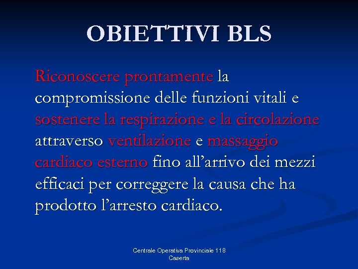 OBIETTIVI BLS Riconoscere prontamente la compromissione delle funzioni vitali e sostenere la respirazione e