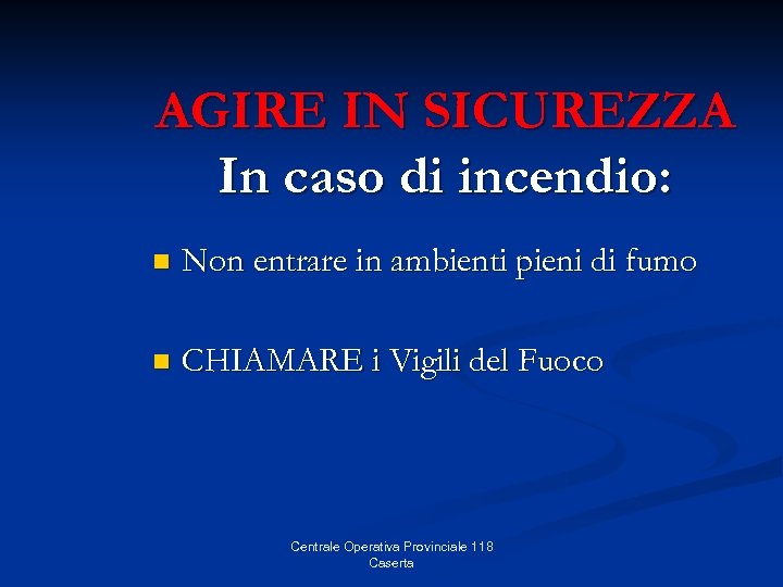 AGIRE IN SICUREZZA In caso di incendio: n Non entrare in ambienti pieni di