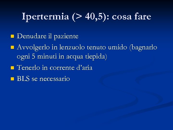 Ipertermia (> 40, 5): cosa fare Denudare il paziente n Avvolgerlo in lenzuolo tenuto