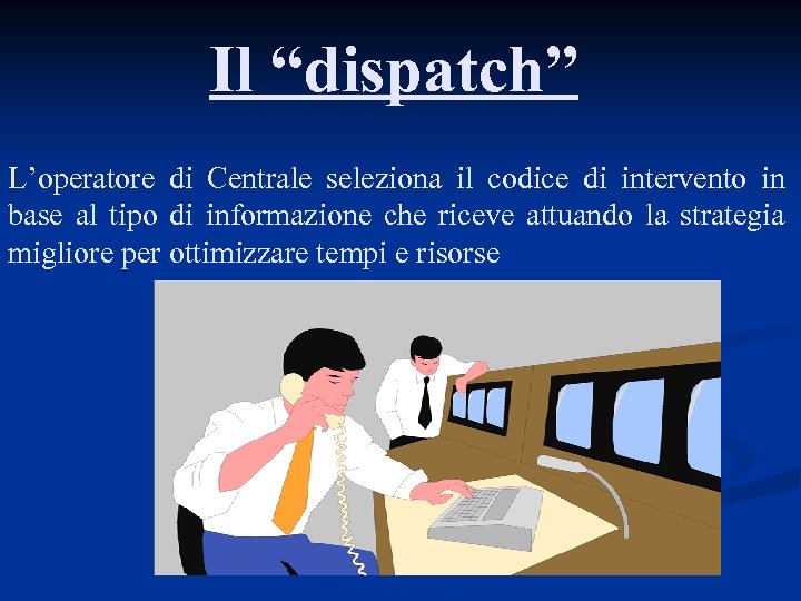 Il “dispatch” L’operatore di Centrale seleziona il codice di intervento in base al tipo