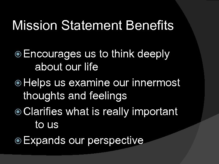 Mission Statement Benefits Encourages us to think deeply about our life Helps us examine