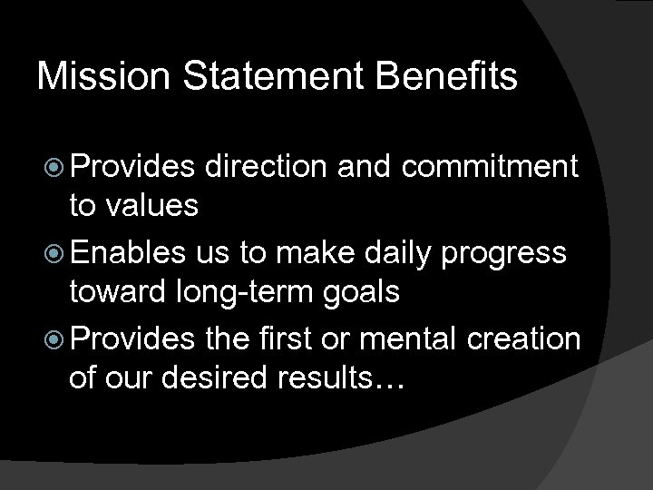 Mission Statement Benefits Provides direction and commitment to values Enables us to make daily