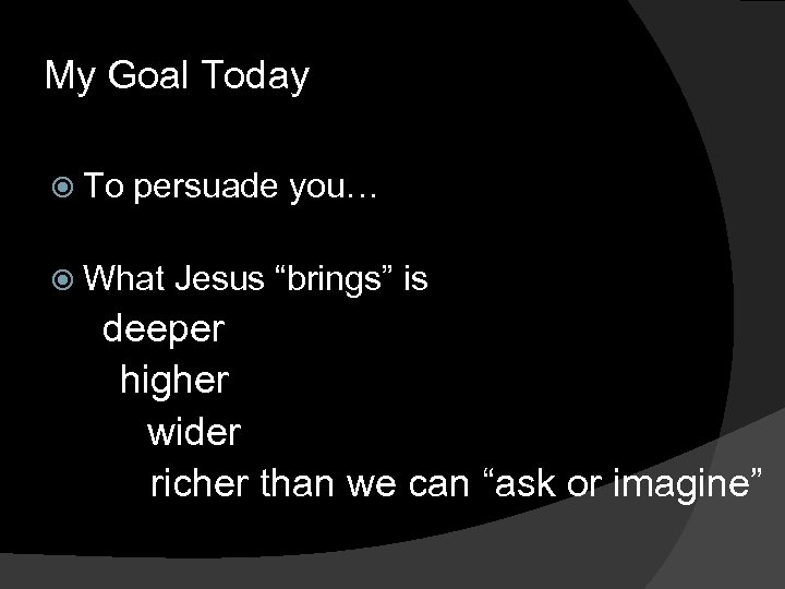 My Goal Today To persuade you… What Jesus “brings” is deeper higher wider richer