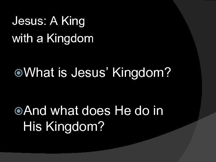 Jesus: A King with a Kingdom What is Jesus’ Kingdom? And what does He