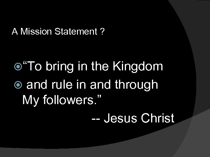 A Mission Statement ? “To bring in the Kingdom and rule in and through