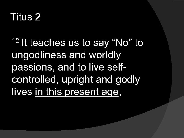 Titus 2 12 It teaches us to say “No” to ungodliness and worldly passions,
