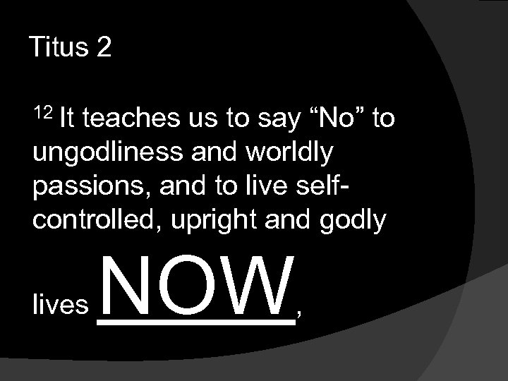 Titus 2 12 It teaches us to say “No” to ungodliness and worldly passions,