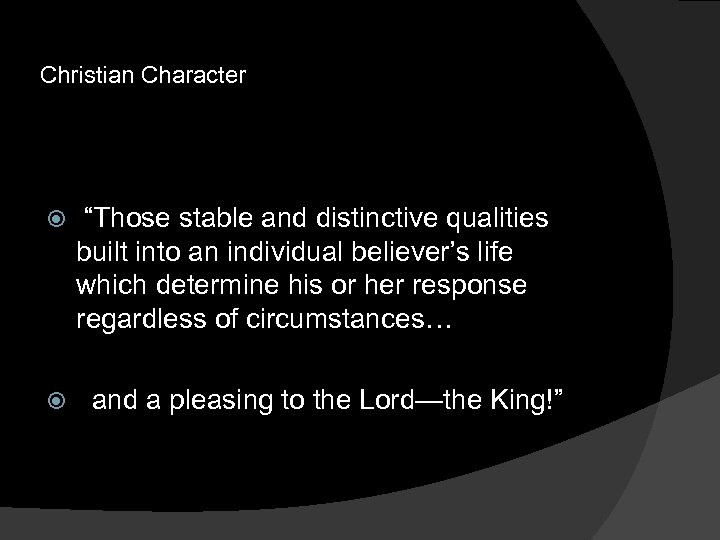 Christian Character “Those stable and distinctive qualities built into an individual believer’s life which