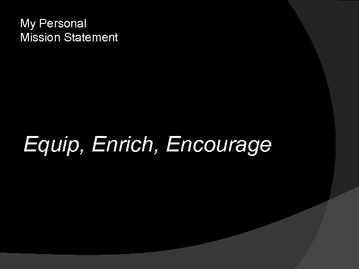 My Personal Mission Statement Equip, Enrich, Encourage 
