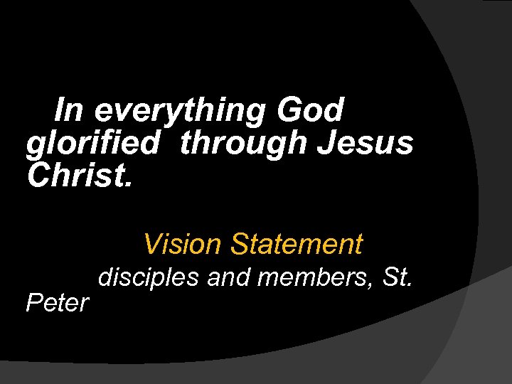 In everything God glorified through Jesus Christ. Vision Statement Peter disciples and members, St.