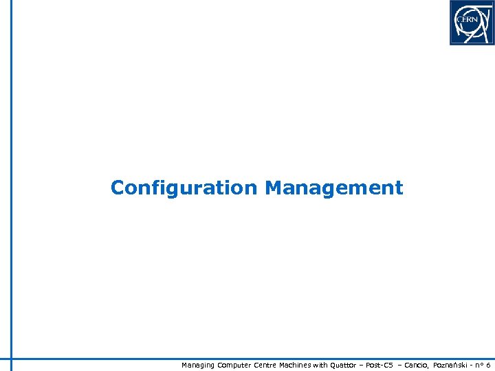 Configuration Management Managing Computer Centre Machines with Quattor – Post-C 5 – Cancio, Poznański