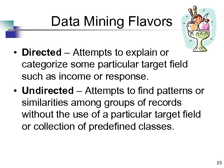 Data Mining Flavors • Directed – Attempts to explain or categorize some particular target