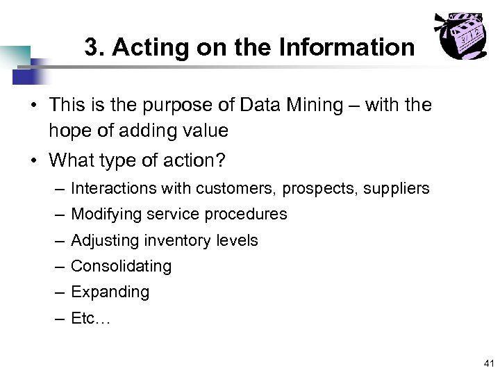 3. Acting on the Information • This is the purpose of Data Mining –