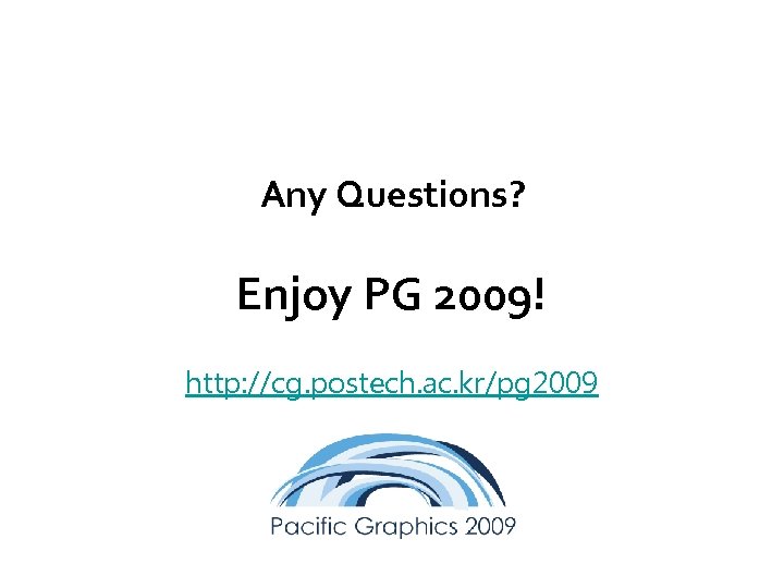 Any Questions? Enjoy PG 2009! http: //cg. postech. ac. kr/pg 2009 